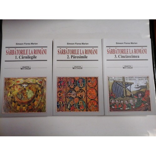 SARBATORILE LA ROMANI - 3 VOLUME - volumul I: Carnilegile, volumul II: Paresimile, volumul III: Cincizecimea - SIMEON FLOREA MARIAN SARBATORILE LA ROMANI - 3 VOLUME - volumul I: Carnilegile, volumul II: Paresimile, volumul III: Cincizecimea - SIMEON FLOREA MARIAN
